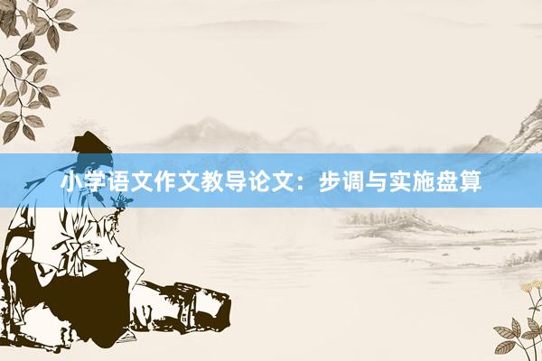 小学语文作文教导论文：步调与实施盘算