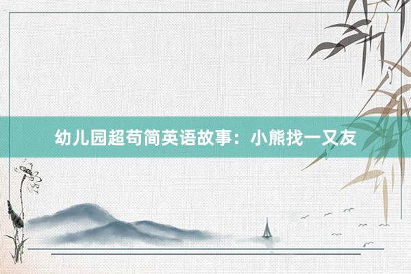 幼儿园超苟简英语故事:小熊找一又友