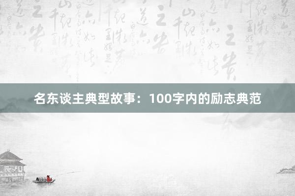 名东谈主典型故事：100字内的励志典范