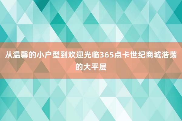 从温馨的小户型到欢迎光临365点卡世纪商城浩荡的大平层